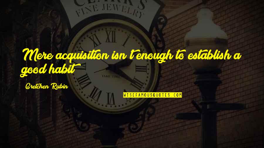 Gretchen Quotes By Gretchen Rubin: Mere acquisition isn't enough to establish a good Gretchen Quotes By Gretchen Rubin: Mere acquisition isn't enough to establish a good