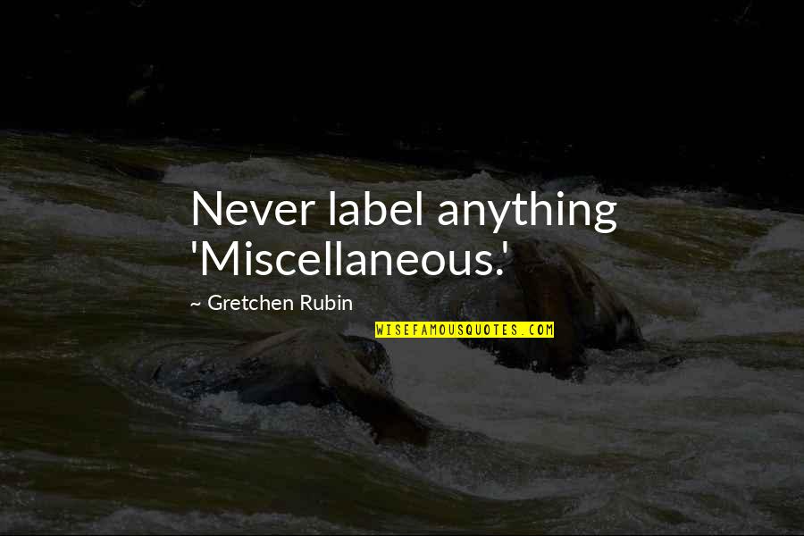 Gretchen Quotes By Gretchen Rubin: Never label anything 'Miscellaneous.' Gretchen Quotes By Gretchen Rubin: Never label anything 'Miscellaneous.'