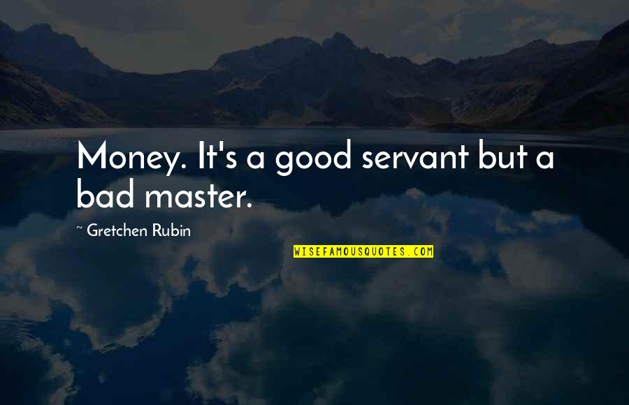 Gretchen Quotes By Gretchen Rubin: Money. It's a good servant but a bad Gretchen Quotes By Gretchen Rubin: Money. It's a good servant but a bad