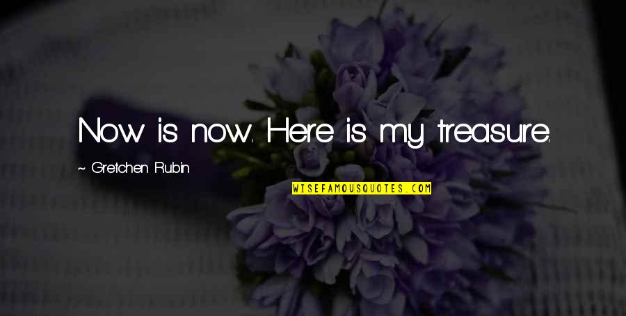 Gretchen Quotes By Gretchen Rubin: Now is now. Here is my treasure. Gretchen Quotes By Gretchen Rubin: Now is now. Here is my treasure.