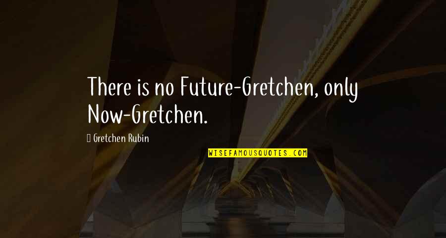 Gretchen Quotes By Gretchen Rubin: There is no Future-Gretchen, only Now-Gretchen.