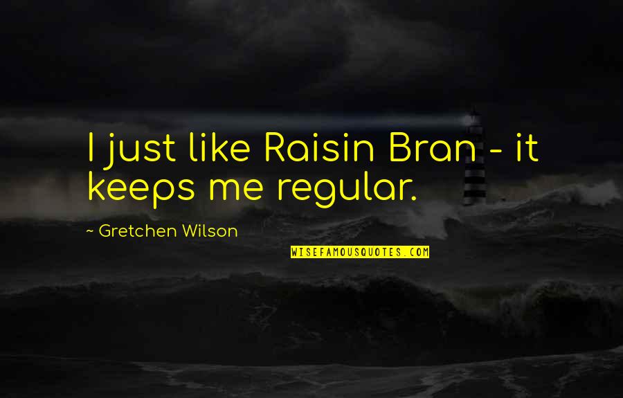 Gretchen Quotes By Gretchen Wilson: I just like Raisin Bran - it keeps Gretchen Quotes By Gretchen Wilson: I just like Raisin Bran - it keeps
