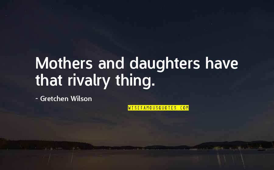 Gretchen Quotes By Gretchen Wilson: Mothers and daughters have that rivalry thing. Gretchen Quotes By Gretchen Wilson: Mothers and daughters have that rivalry thing.
