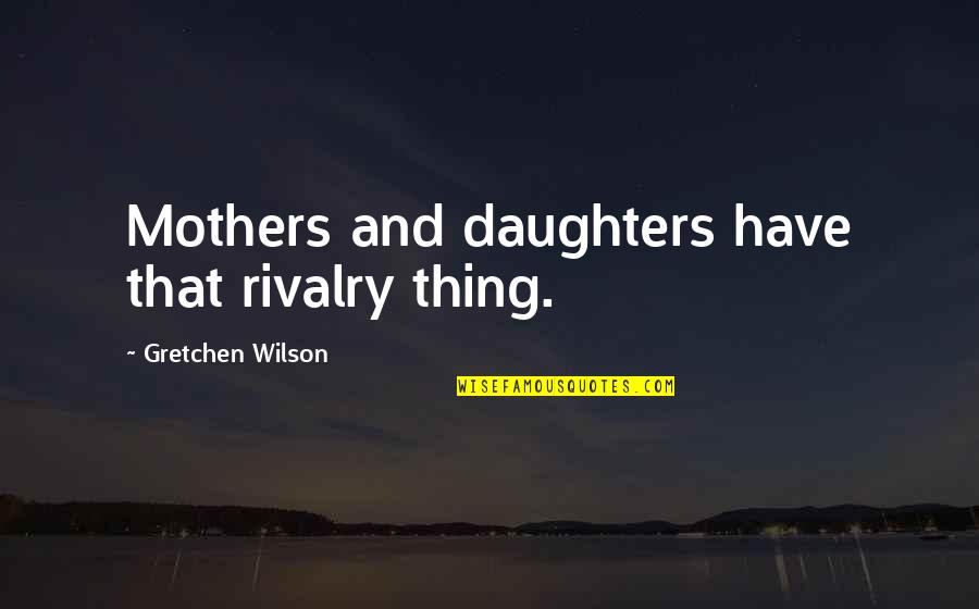 Gretchen Quotes By Gretchen Wilson: Mothers and daughters have that rivalry thing.