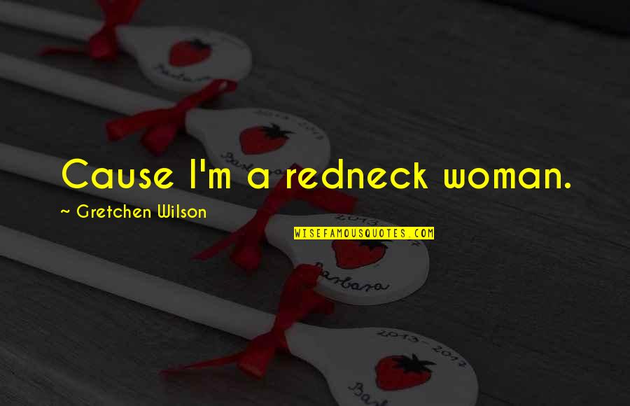Gretchen Quotes By Gretchen Wilson: Cause I'm a redneck woman.