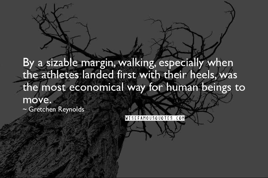 Gretchen Reynolds quotes: By a sizable margin, walking, especially when the athletes landed first with their heels, was the most economical way for human beings to move.