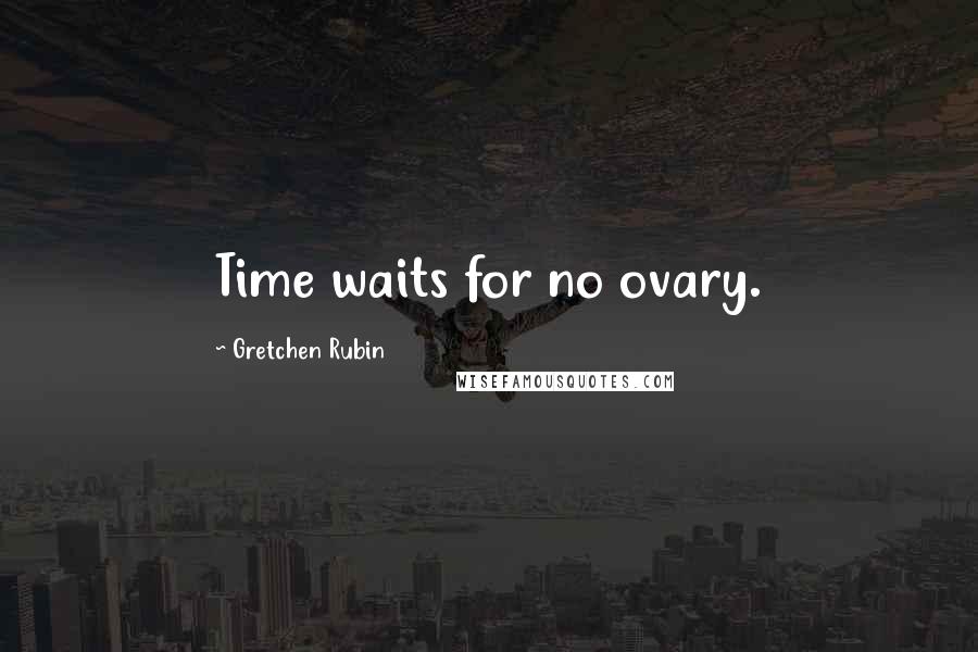 Gretchen Rubin quotes: Time waits for no ovary.