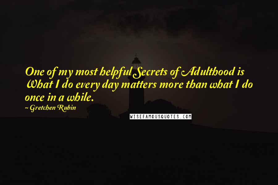 Gretchen Rubin quotes: One of my most helpful Secrets of Adulthood is What I do every day matters more than what I do once in a while. Gretchen Rubin quotes: One of my most helpful Secrets of Adulthood is What I do every day matters more than what I do once in a while.