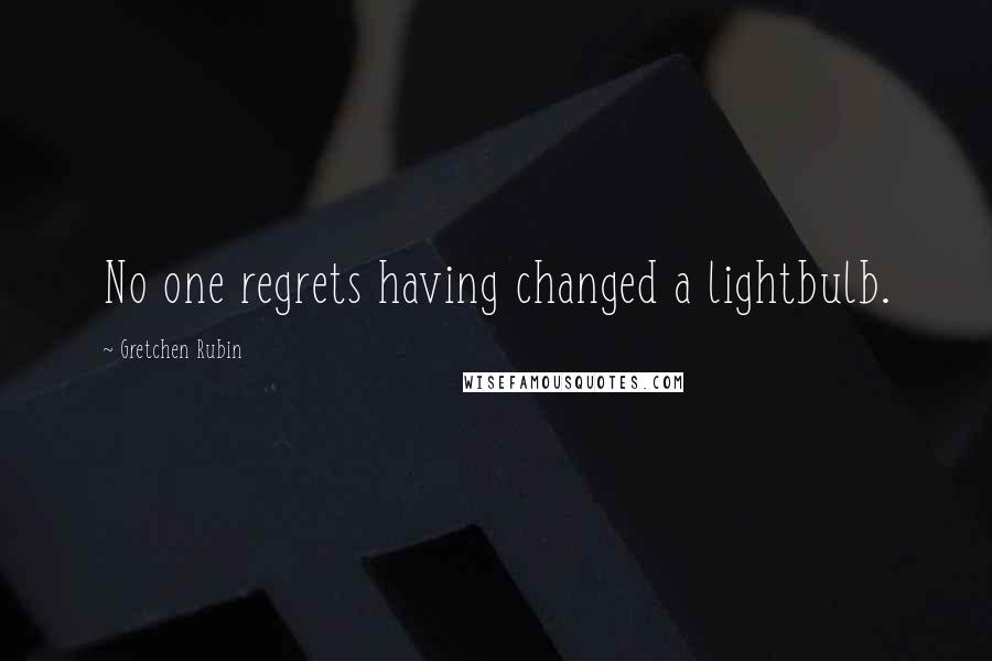 Gretchen Rubin quotes: No one regrets having changed a lightbulb.