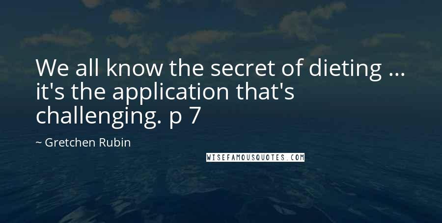 Gretchen Rubin quotes: We all know the secret of dieting ... it's the application that's challenging. p 7