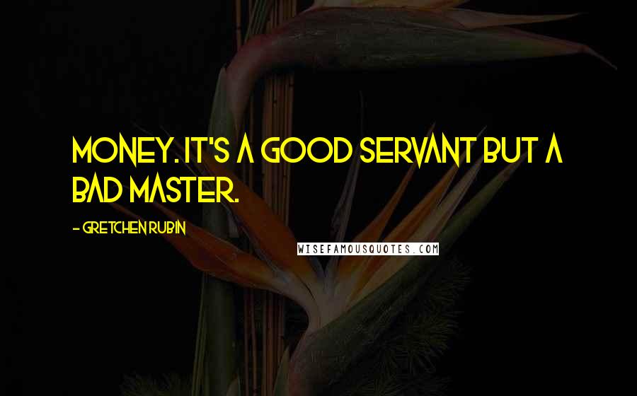 Gretchen Rubin quotes: Money. It's a good servant but a bad master.