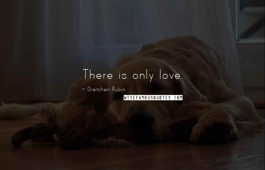 Gretchen Rubin quotes: There is only love.