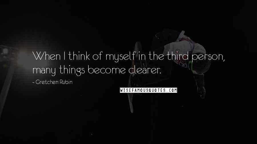 Gretchen Rubin quotes: When I think of myself in the third person, many things become clearer.