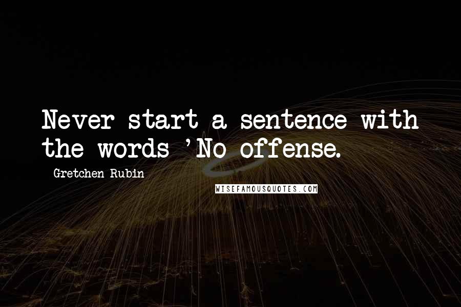 Gretchen Rubin quotes: Never start a sentence with the words 'No offense.