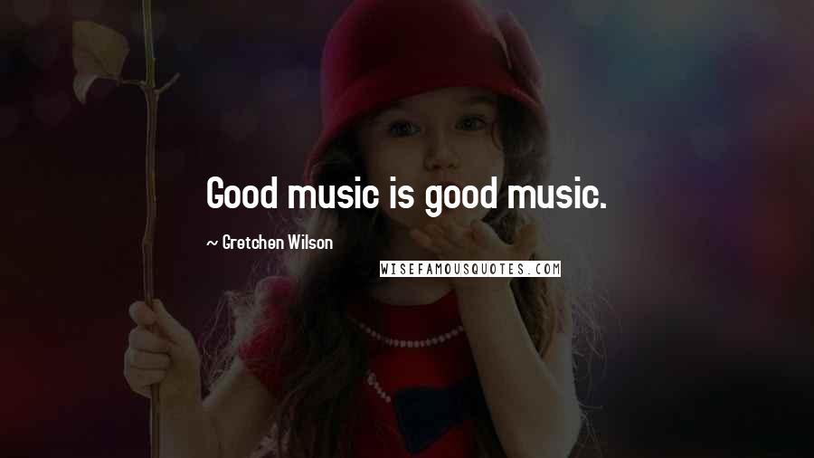 Gretchen Wilson quotes: Good music is good music.
