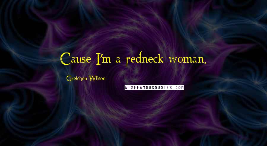 Gretchen Wilson quotes: Cause I'm a redneck woman.