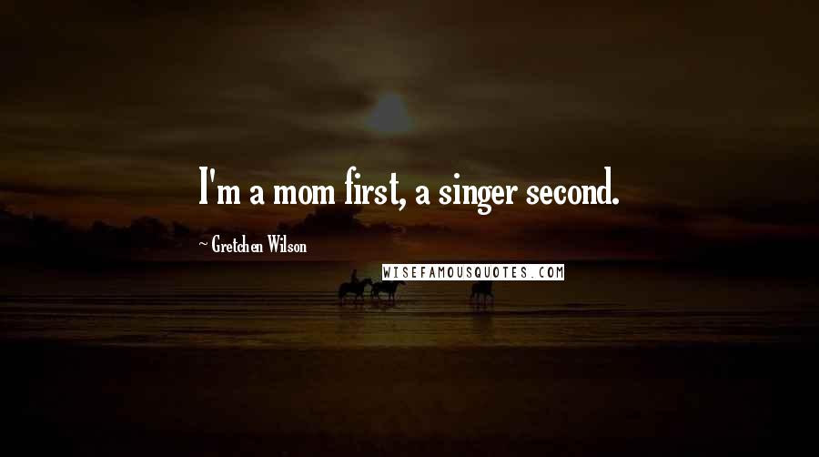 Gretchen Wilson quotes: I'm a mom first, a singer second.