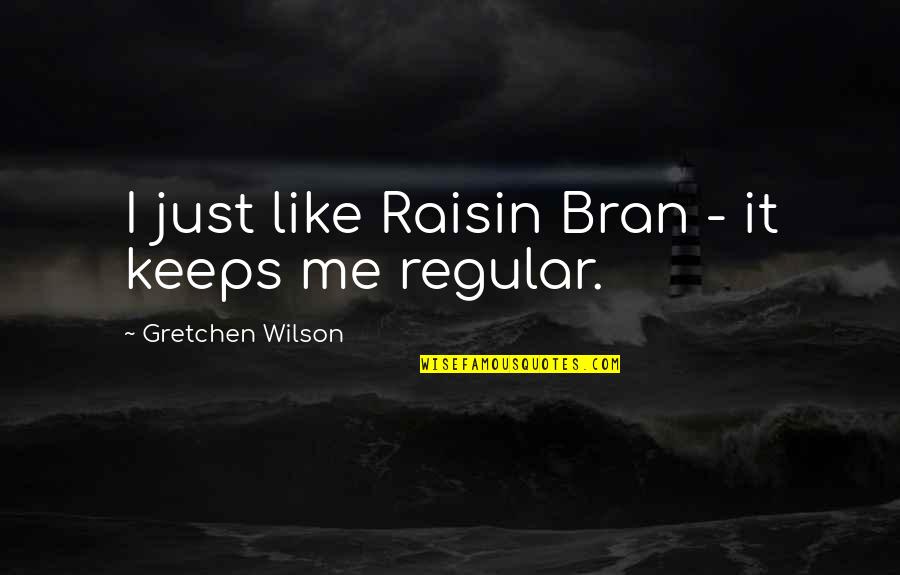 Gretchen Wilson Quotes By Gretchen Wilson: I just like Raisin Bran - it keeps Gretchen Wilson Quotes By Gretchen Wilson: I just like Raisin Bran - it keeps
