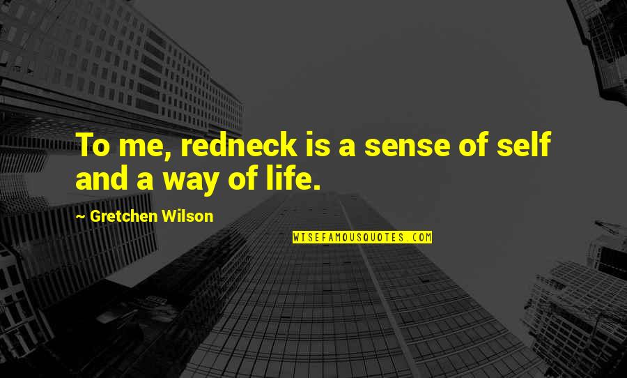 Gretchen Wilson Quotes By Gretchen Wilson: To me, redneck is a sense of self Gretchen Wilson Quotes By Gretchen Wilson: To me, redneck is a sense of self