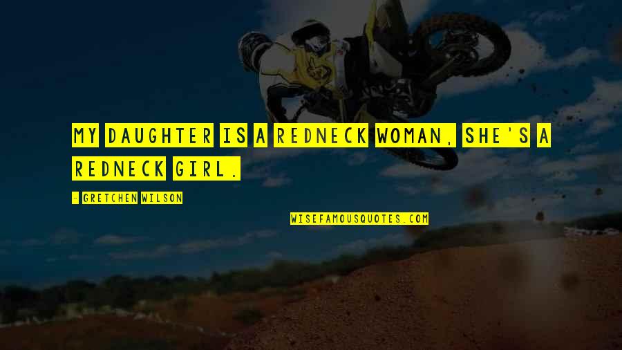 Gretchen Wilson Quotes By Gretchen Wilson: My daughter is a redneck woman, she's a Gretchen Wilson Quotes By Gretchen Wilson: My daughter is a redneck woman, she's a