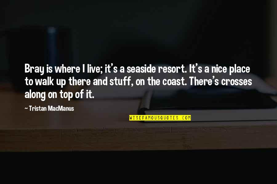 Gretchen Wilson Quotes By Tristan MacManus: Bray is where I live; it's a seaside Gretchen Wilson Quotes By Tristan MacManus: Bray is where I live; it's a seaside