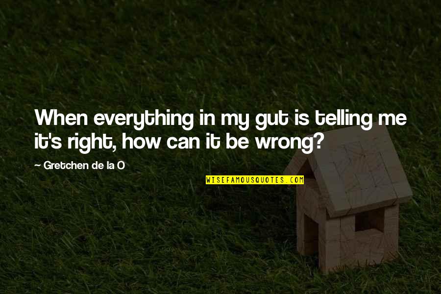 Gretchen's Quotes By Gretchen De La O: When everything in my gut is telling me