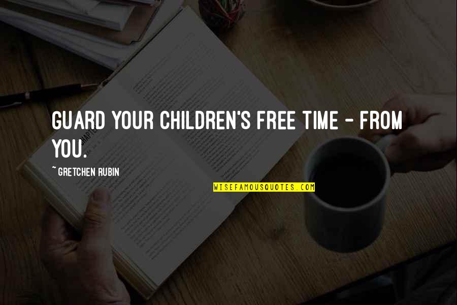 Gretchen's Quotes By Gretchen Rubin: Guard your children's free time - from you.