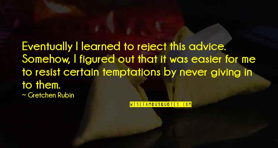 Gretchen's Quotes By Gretchen Rubin: Eventually I learned to reject this advice. Somehow,