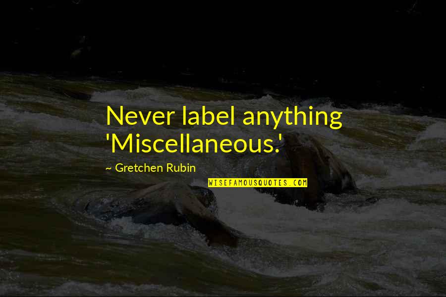 Gretchen's Quotes By Gretchen Rubin: Never label anything 'Miscellaneous.'