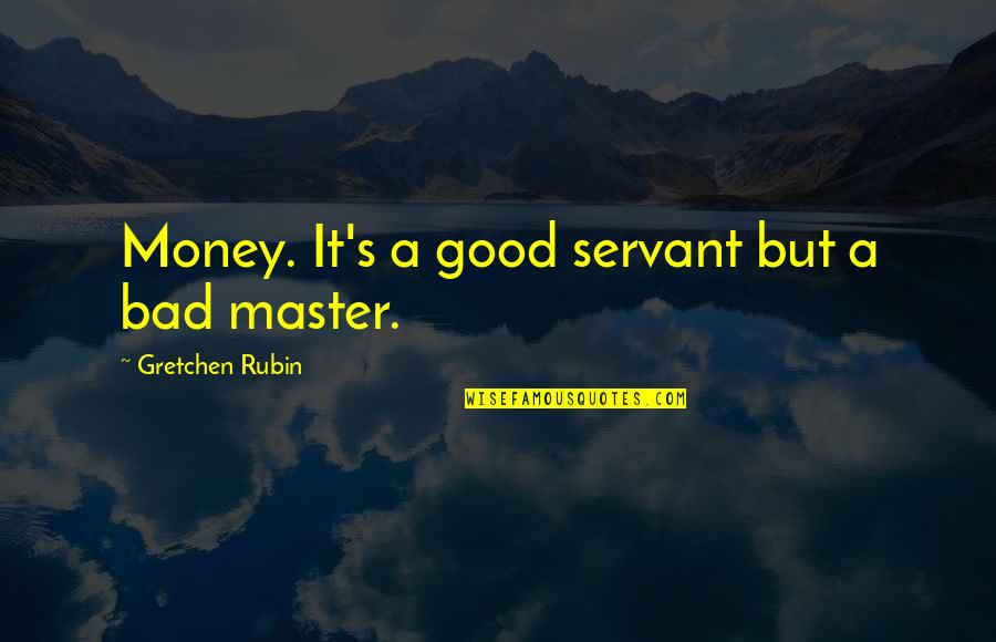 Gretchen's Quotes By Gretchen Rubin: Money. It's a good servant but a bad