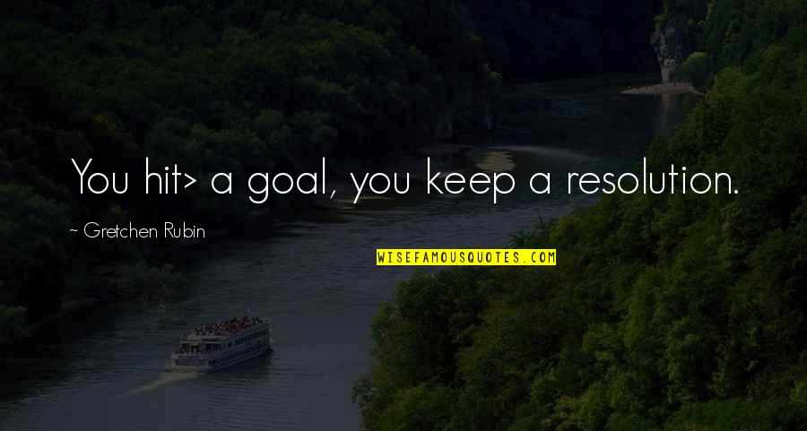 Gretchen's Quotes By Gretchen Rubin: You hit> a goal, you keep a resolution.
