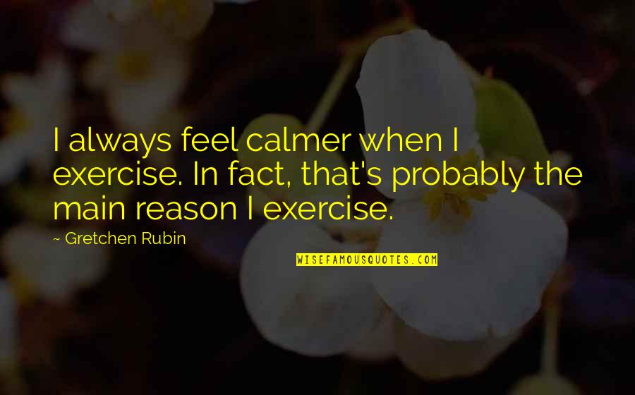 Gretchen's Quotes By Gretchen Rubin: I always feel calmer when I exercise. In