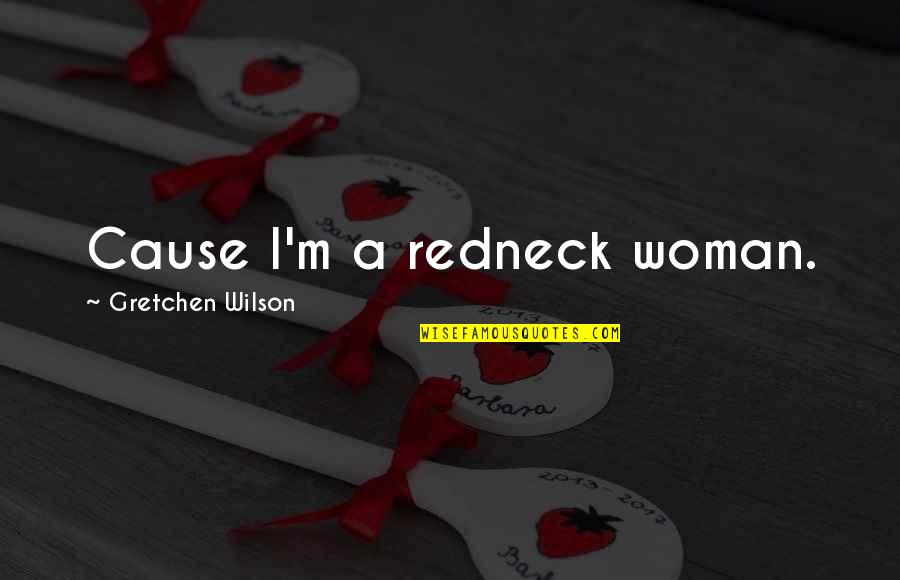 Gretchen's Quotes By Gretchen Wilson: Cause I'm a redneck woman.