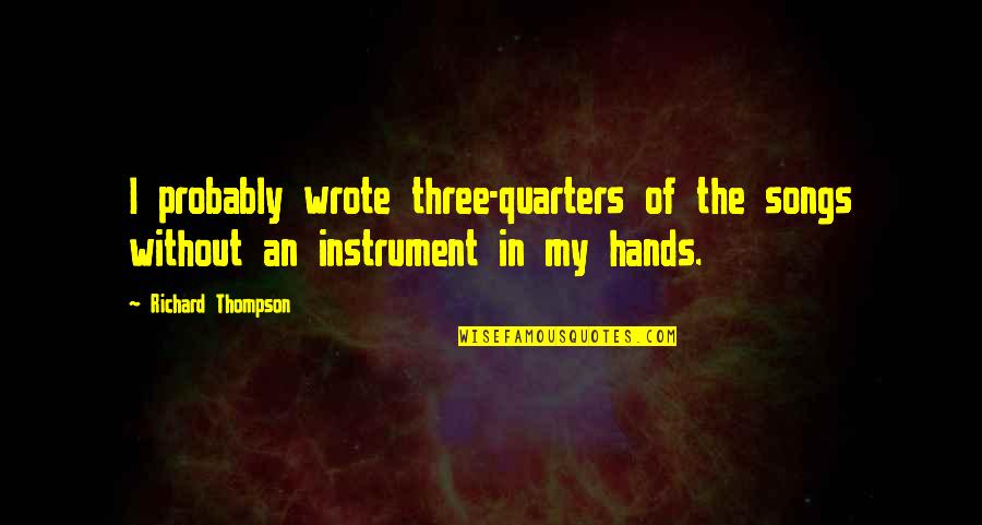 Grete In The Metamorphosis Quotes By Richard Thompson: I probably wrote three-quarters of the songs without