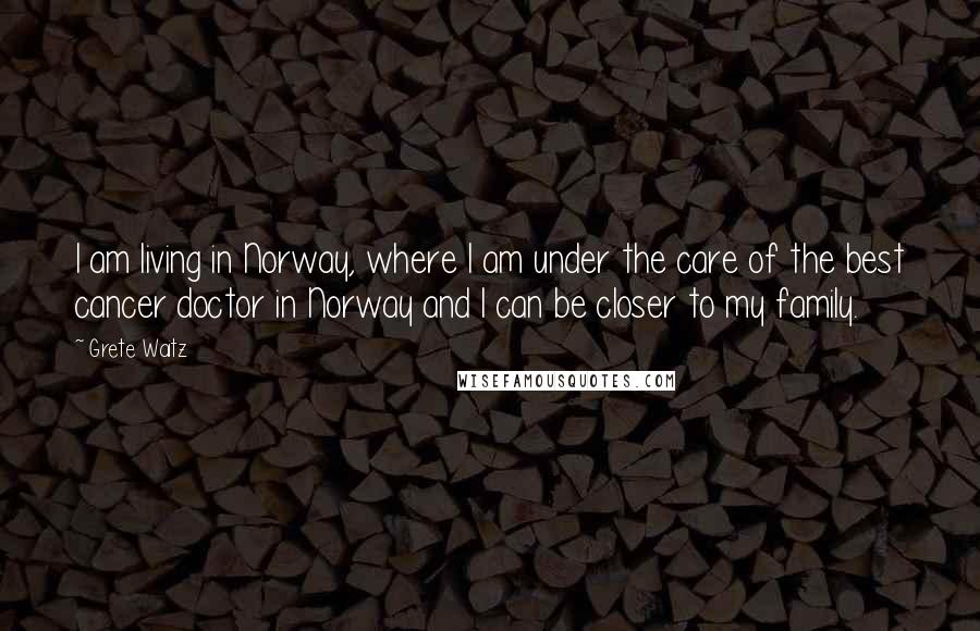 Grete Waitz quotes: I am living in Norway, where I am under the care of the best cancer doctor in Norway and I can be closer to my family.