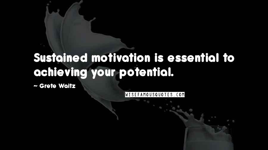 Grete Waitz quotes: Sustained motivation is essential to achieving your potential.