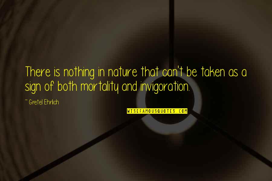 Gretel Ehrlich Quotes By Gretel Ehrlich: There is nothing in nature that can't be