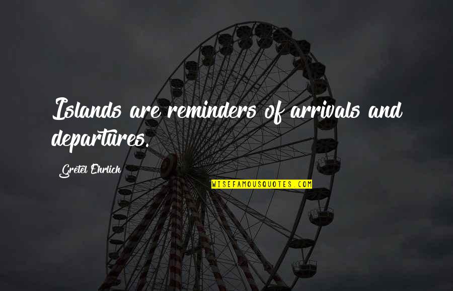 Gretel Ehrlich Quotes By Gretel Ehrlich: Islands are reminders of arrivals and departures.