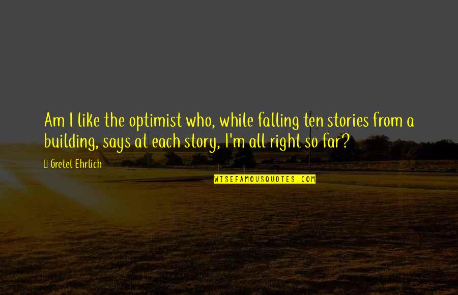 Gretel Quotes By Gretel Ehrlich: Am I like the optimist who, while falling