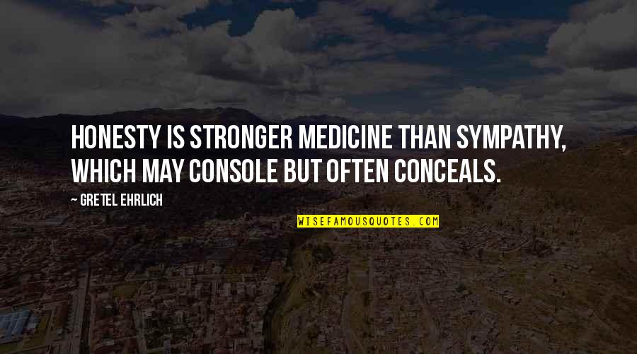 Gretel Quotes By Gretel Ehrlich: Honesty is stronger medicine than sympathy, which may