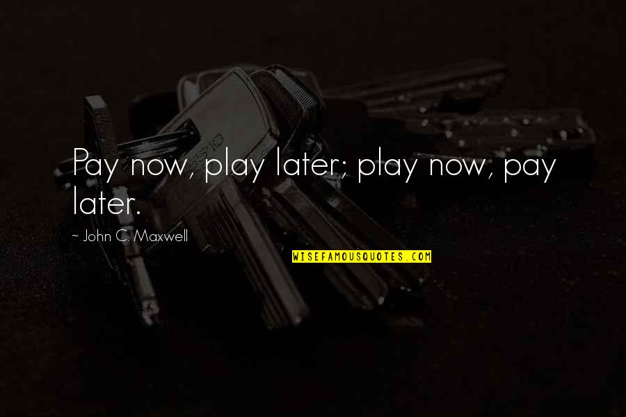 Gretell Gomez Quotes By John C. Maxwell: Pay now, play later; play now, pay later. Gretell Gomez Quotes By John C. Maxwell: Pay now, play later; play now, pay later.
