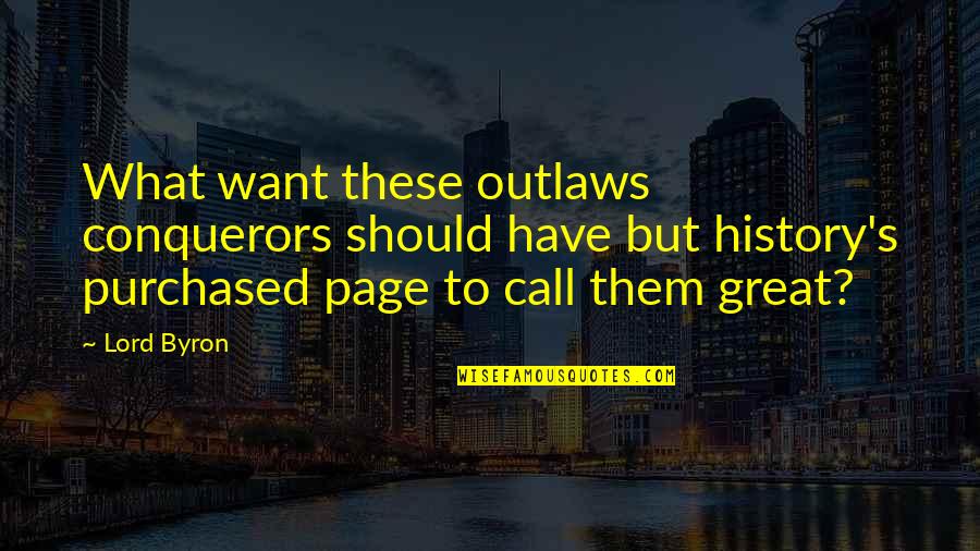 Gretell Gomez Quotes By Lord Byron: What want these outlaws conquerors should have but Gretell Gomez Quotes By Lord Byron: What want these outlaws conquerors should have but