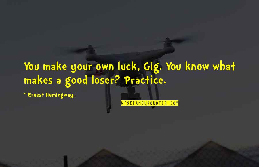 Gretha Boston Quotes By Ernest Hemingway,: You make your own luck, Gig. You know Gretha Boston Quotes By Ernest Hemingway,: You make your own luck, Gig. You know
