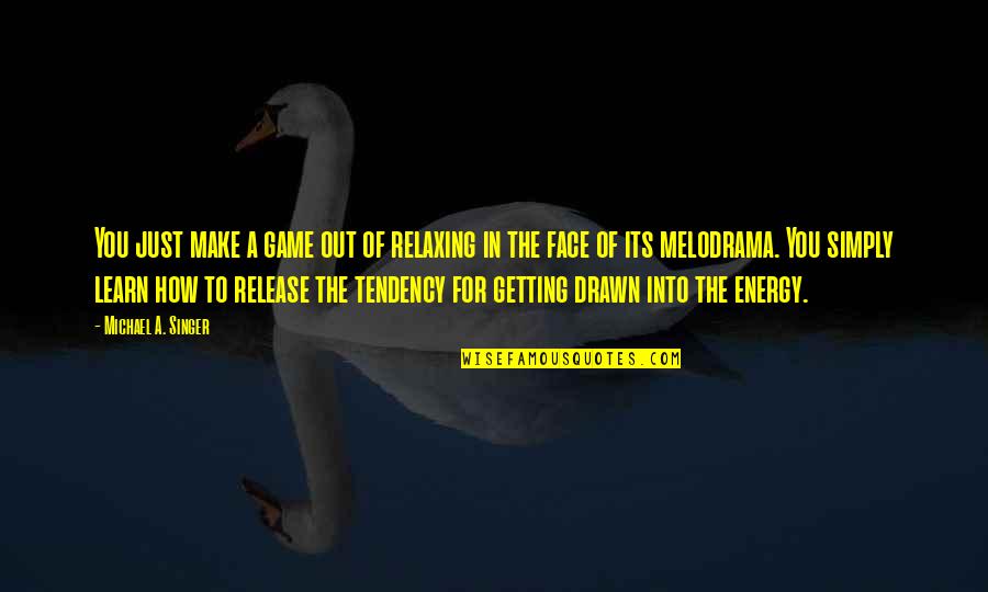 Gretha Boston Quotes By Michael A. Singer: You just make a game out of relaxing Gretha Boston Quotes By Michael A. Singer: You just make a game out of relaxing