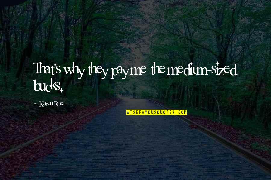 Gretha Stenger Quotes By Karen Rose: That's why they pay me the medium-sized bucks. Gretha Stenger Quotes By Karen Rose: That's why they pay me the medium-sized bucks.