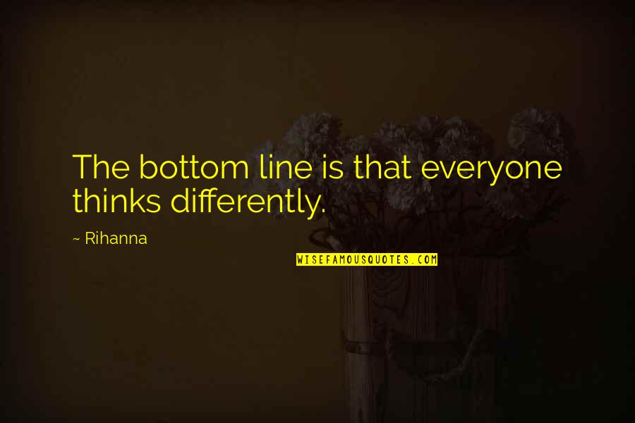 Grethe Barrett Quotes By Rihanna: The bottom line is that everyone thinks differently.