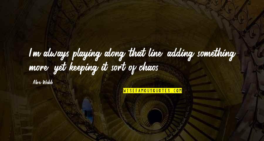 Gretos Vardo Quotes By Alex Webb: I'm always playing along that line: adding something Gretos Vardo Quotes By Alex Webb: I'm always playing along that line: adding something