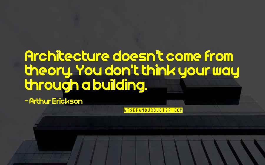 Gretzinger Dentist Quotes By Arthur Erickson: Architecture doesn't come from theory. You don't think