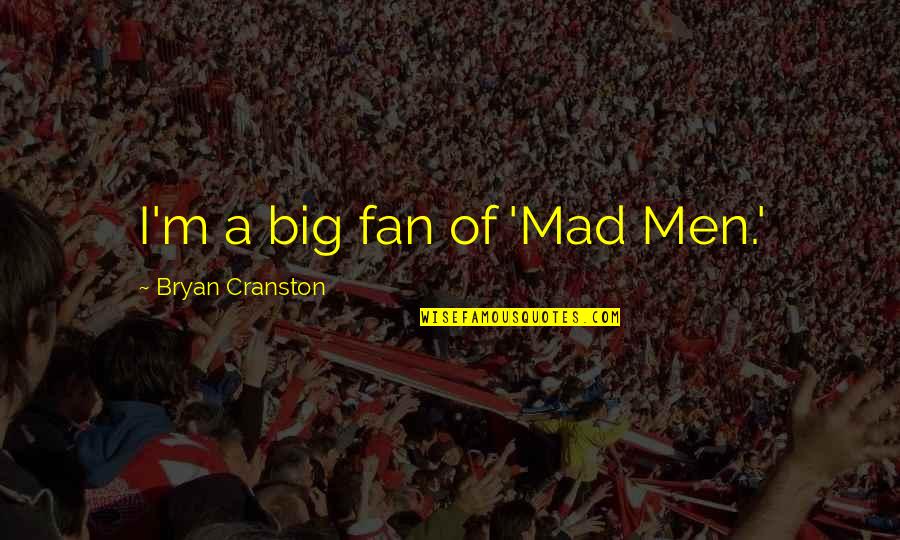Gretzinger This Close Quotes By Bryan Cranston: I'm a big fan of 'Mad Men.' Gretzinger This Close Quotes By Bryan Cranston: I'm a big fan of 'Mad Men.'