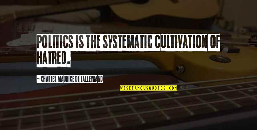 Greutatea La Quotes By Charles Maurice De Talleyrand: Politics is the systematic cultivation of hatred. Greutatea La Quotes By Charles Maurice De Talleyrand: Politics is the systematic cultivation of hatred.